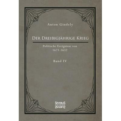 Der Dreißigjährige Krieg. Politische Ereignisse von 1622-1632. Band 4, Taschenbuch von Anton Gindely, Severus Verlag, 978-3-96345-086-0