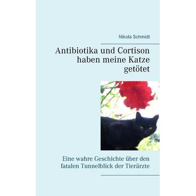Antibiotika und Cortison haben meine Katze getötet, Taschenbuch von Nikola Schmidt, BoD – Books on Demand, 978-3-7431-1866-9