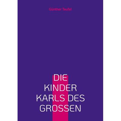 Die Kinder Karls des Großen, Taschenbuch von Günther Teufel, BoD – Books on Demand, 978-3-8192-4559-6