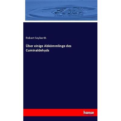 Über einige Abkömmlinge des Cuminaldehyds, Taschenbuch von Robert Seyberth, Hansebooks, 978-3-337-79193-3