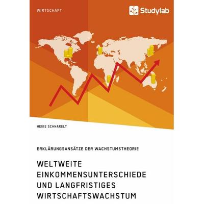Weltweite Einkommensunterschiede und langfristiges Wirtschaftswachstum. Erklärungsansätze der Wachstumstheorie, Taschenbuch von Heike Schnarelt,