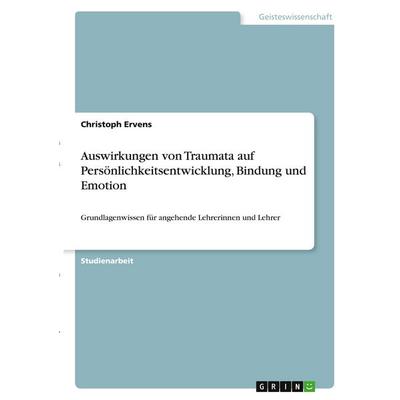 Auswirkungen von Traumata auf Persönlichkeitsentwicklung, Bindung und Emotion, Taschenbuch von Christoph Ervens, GRIN, 978-3-346-34363-5