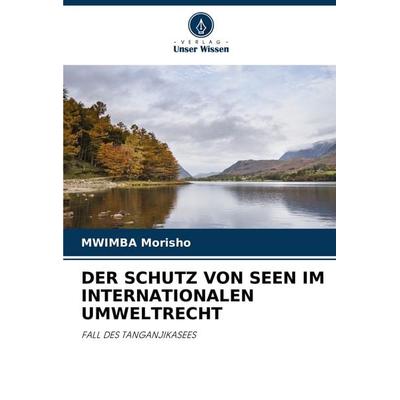 Der Schutz von Seen im Internationalen Umweltrecht, Taschenbuch von Mwimba Morisho, Verlag Unser Wissen, 978-620-7-75346-8
