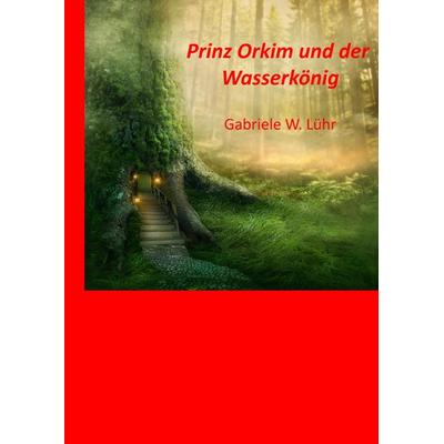Prinz Orkim und der Wasserkönig, Gebundene Ausgabe von Gabriele W. Luehr, BoD – Books on Demand, 978-3-7460-9219-5