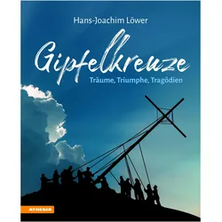 Gipfelkreuze – Träume, Triumphe, Tragödien, Sachbücher von Hans-Joachim Löwer