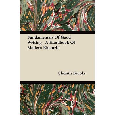 Fundamentals Of Good Writing - A Handbook Of Modern Rhetoric, Taschenbuch von Cleanth Brooks, Fitts Press, 978-1-4067-0742-7