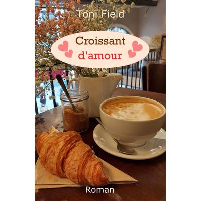 Croissant d'amour; Taschenbuch von Toni Field, Tredition, 978-3-347-46869-6