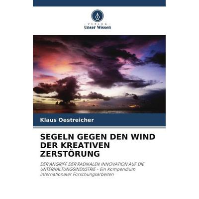 SEGELN GEGEN DEN WIND DER KREATIVEN ZERSTÖRUNG, Taschenbuch von Klaus Oestreicher,Joanne Kuzma,Nigel Walton, Verlag Unser Wissen, 978-620-4-81967-9