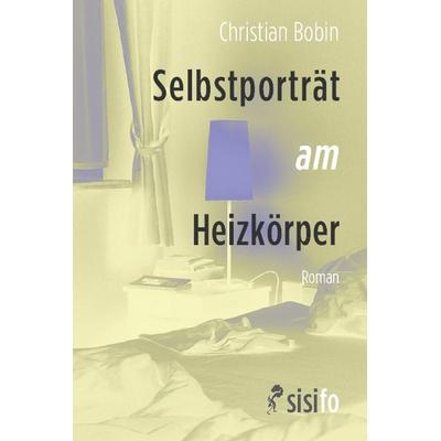 Selbstporträt am Heizkörper, Taschenbuch von Christian Bobin, Sisifo // Leipziger Literaturverlag, 978-3-86660-312-7