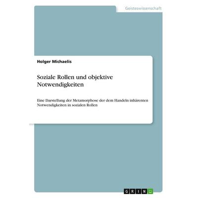 Soziale Rollen und objektive Notwendigkeiten, Taschenbuch von Holger Michaelis, GRIN, 978-3-640-30404-2