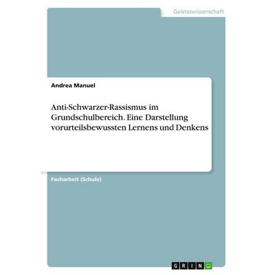 Anti-Schwarzer-Rassismus im Grundschulbereich. Eine Darstellung vorurteilsbewussten Lernens und Denkens, Taschenbuch von Andrea Manuel, GRIN,