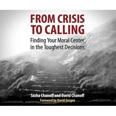 From Crisis to Calling: Finding Your Moral Center in the Toughest Decisions - Sasha Chanoff,David Chanoff, CD, 9781520014814