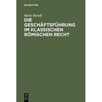 Die Geschäftsführung im klassischen römischen Recht, Gebundene Ausgabe von Mario Morelli, De Gruyter, 978-3-11-112384-4