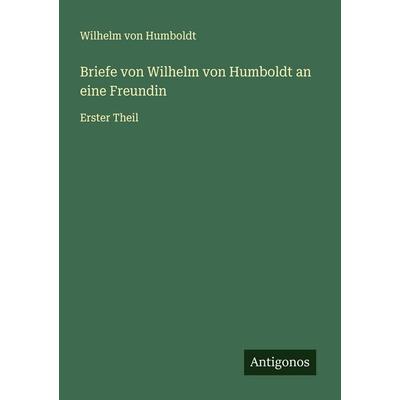 Briefe von Wilhelm von Humboldt an eine Freundin, Taschenbuch von Wilhelm Humboldt, Antigonos Verlag, 978-3-563-47045-9