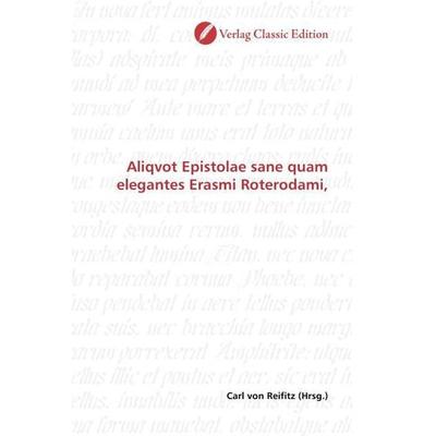 Aliqvot Epistolae sane quam elegantes Erasmi Roterodami,, Taschenbuch von , Verlag Classic Edition, 978-3-8397-0712-8