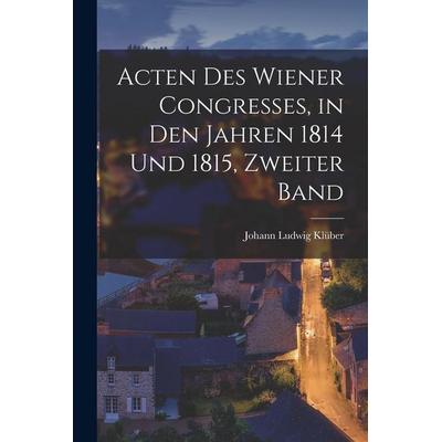 Acten Des Wiener Congresses, in Den Jahren 1814 Und 1815, Zweiter Band, Taschenbuch von Johann Ludwig Klüber, Tradd Street Press, 978-1-01-739870-0