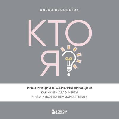 Kto ya? Instruktsiya k samorealizatsii: Kak nayti delo mechty i nauchitsya na nem zarabatyvat - Alesya Lisovskaya, Audio, 9785042148651