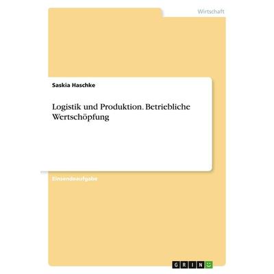 Logistik und Produktion. Betriebliche Wertschöpfung, Taschenbuch von Saskia Haschke, GRIN, 978-3-346-72229-4