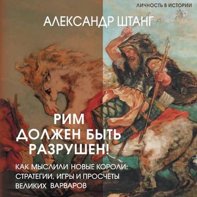 Rim dolzhen byt' razrushen! Kak myslili novye koroli: strategii, igry i proschety velikih varvarov - Alexander Shtang, Audio, 9785171923174