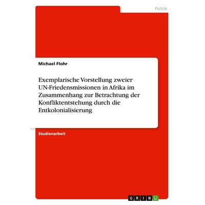 Exemplarische Vorstellung zweier UN-Friedensmissionen in Afrika im Zusammenhang zur Betrachtung der Konfliktentstehung durch die Entkolonialisierung,