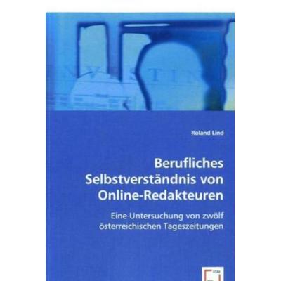 Lind, R: Berufliches Selbstverständnis von Online-Redakteure, Taschenbuch von Roland Lind, VDM, 978-3-639-00716-9