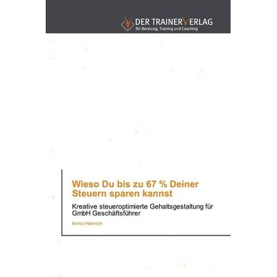 Wieso Du bis zu 67 % Deiner Steuern sparen kannst, Taschenbuch von Immo Heinrich, Trainerverlag, 978-620-2-49483-0