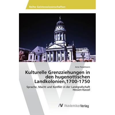 Kulturelle Grenzziehungen in den hugenottischen Landkolonien,1700-1750, Taschenbuch von Arne Fieselmann, AV Akademikerverlag, 978-620-2-20103-2