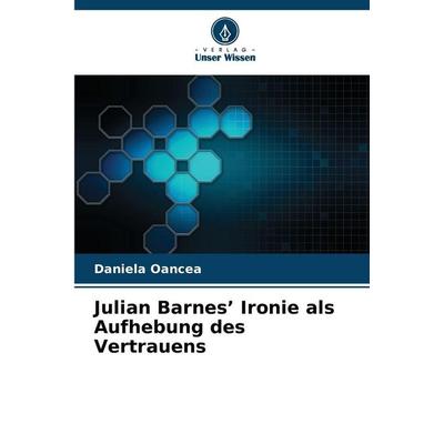 Julian Barnes' Ironie als Aufhebung des Vertrauens, Taschenbuch von Daniela Oancea, Verlag Unser Wissen