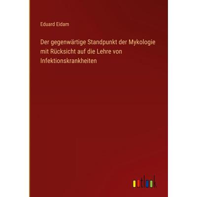 Der gegenwärtige Standpunkt der Mykologie mit Rücksicht auf die Lehre von Infektionskrankheiten, Gebundene Ausgabe von Eduard Eidam, Outlook,