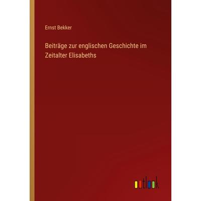 Beiträge zur englischen Geschichte im Zeitalter Elisabeths, Taschenbuch von Ernst Bekker, Outlook, 978-3-368-42874-7
