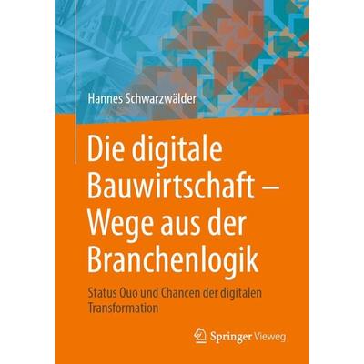 Die digitale Bauwirtschaft - Wege aus der Branchenlogik, Taschenbuch von Hannes Schwarzwälder, Springer Fachmedien Wiesbaden GmbH, 978-3-658-40560-1