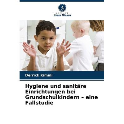 Hygiene und sanitäre Einrichtungen bei Grundschulkindern - eine Fallstudie, Taschenbuch von Derrick Kimuli, Verlag Unser Wissen, 978-620-8-55980-9