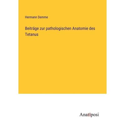 Beiträge zur pathologischen Anatomie des Tetanus, Taschenbuch von Hermann Demme, Anatiposi Verlag, 978-3-382-20264-4