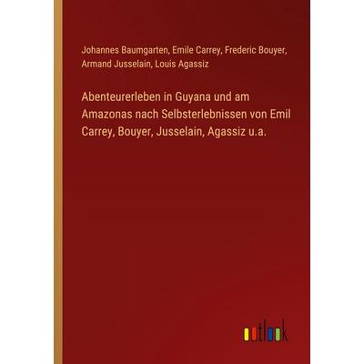 Abenteurerleben in Guyana und am Amazonas nach Selbsterlebnissen von Emil Carrey, Bouyer, Jusselain, Agassiz u.a., Taschenbuch von Johannes