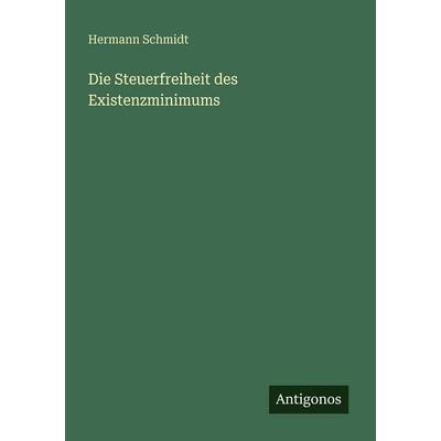Die Steuerfreiheit des Existenzminimums, Taschenbuch von Hermann Schmidt, Antigonos Verlag, 978-3-386-41398-5