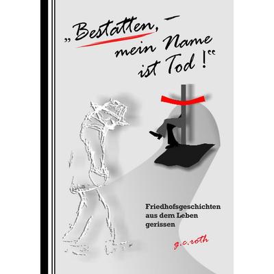 Bestatten, mein Name ist Tod!, Taschenbuch von G.c. roth, BoD – Books on Demand, 978-3-8370-5798-0