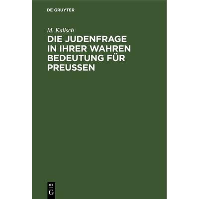 Die Judenfrage in ihrer wahren Bedeutung für Preussen, Gebundene Ausgabe von M. Kalisch, De Gruyter, 978-3-11-238401-5