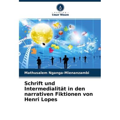 Schrift und Intermedialität in den narrativen Fiktionen von Henri Lopes, Taschenbuch von Mathusalem Nganga-Mienanzambi, Verlag Unser Wissen,