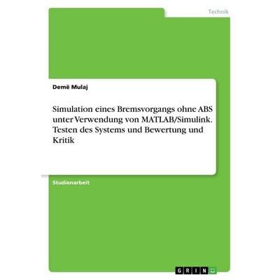 Simulation eines Bremsvorgangs ohne ABS unter Verwendung von MATLAB/Simulink. Testen des Systems und Bewertung und Kritik, Taschenbuch von Demë Mulaj,