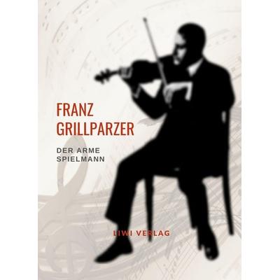Franz Grillparzer: Der arme Spielmann. Vollständige Neuausgabe, Taschenbuch von Franz Grillparzer, Liwi Literatur- Und Wissenschaftsverlag,