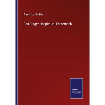 Das Bürger-Hospital zu Echternach, Taschenbuch von Franciscus Müller, BoD - Books on Demand, 978-3-7525-9660-1