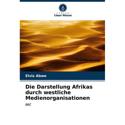 Die Darstellung Afrikas durch westliche Medienorganisationen, Taschenbuch von Elvis Abwe, Verlag Unser Wissen, 978-620-6-97493-2