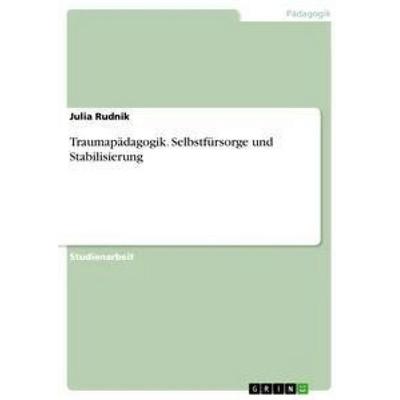 Traumapädagogik. Selbstfürsorge und Stabilisierung, Taschenbuch von Julia Rudnik, GRIN, 978-3-668-68296-2