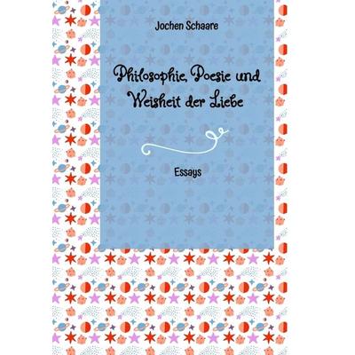 Philosophie, Poesie und Weisheit der Liebe, Taschenbuch von Jochen Schaare, Tredition, 978-3-384-38699-1