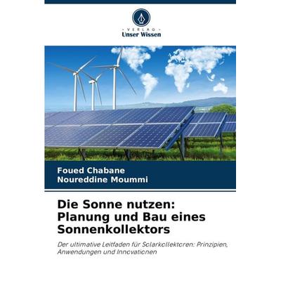 Die Sonne nutzen: Planung und Bau eines Sonnenkollektors, Taschenbuch von Foued Chabane,Noureddine Moummi, Verlag Unser Wissen, 978-620-3-89721-0