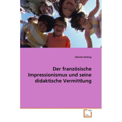 Kattnig, D: Der französische Impressionismus und seine didak, Taschenbuch von Désirée Kattnig, VDM, 978-3-639-22289-0