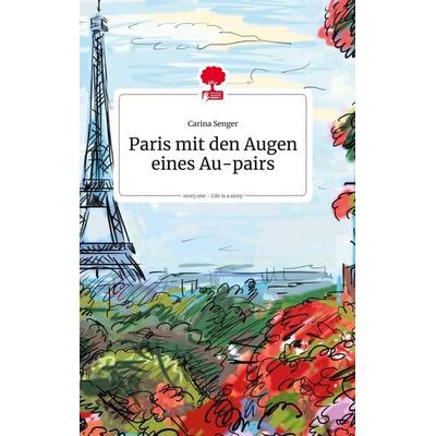 Paris mit den Augen eines Au-pairs. Life is a Story - story.one, Gebundene Ausgabe von Carina Senger, Story.one publishing, 978-3-99087-634-3