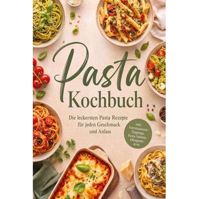 Pasta Kochbuch: Die leckersten Pasta Rezepte für jeden Geschmack und Anlass - inkl. Vorratssaucen, Toppings, Pasta-Salaten, Ofenpasta uvm.,