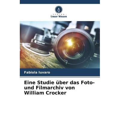 Eine Studie über das Foto- und Filmarchiv von William Crocker, Taschenbuch von Fabiola Iuvaro, Verlag Unser Wissen, 978-620-5-82246-3