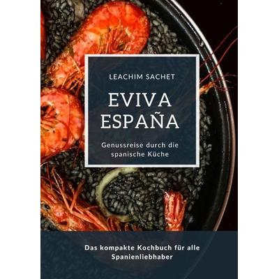 Eviva España: Eine kulinarische Reise durch die Vielfalt der spanischen Küche, Gebundene Ausgabe von Leachim Sachet, Tredition, 978-3-384-09863-4
